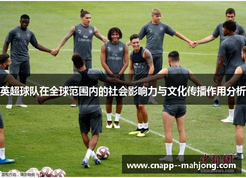 英超球队在全球范围内的社会影响力与文化传播作用分析