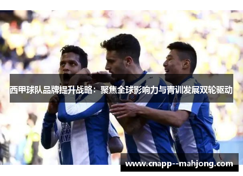 西甲球队品牌提升战略：聚焦全球影响力与青训发展双轮驱动