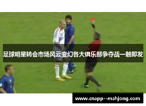 足球明星转会市场风云变幻各大俱乐部争夺战一触即发