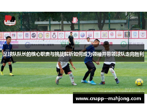 足球队队长的核心职责与挑战解析如何成为领袖并带领球队走向胜利