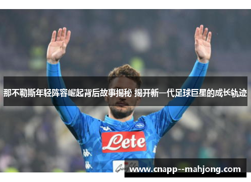 那不勒斯年轻阵容崛起背后故事揭秘 揭开新一代足球巨星的成长轨迹