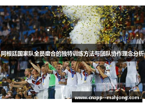 阿根廷国家队全员磨合的独特训练方法与团队协作理念分析 阿根廷国家队全员磨合的独特训练方法与团队协作理念分析