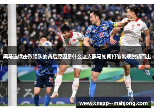 黑马连续击败强队的背后原因是什么这支黑马如何打破常规脱颖而出 黑马连续击败强队的背后原因是什么这支黑马如何打破常规脱颖而出