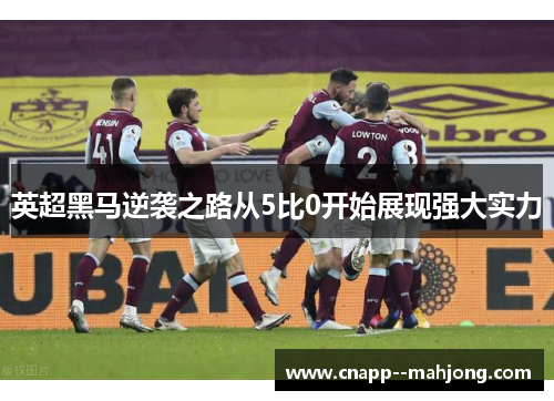 英超黑马逆袭之路从5比0开始展现强大实力 英超黑马逆袭之路从5比0开始展现强大实力