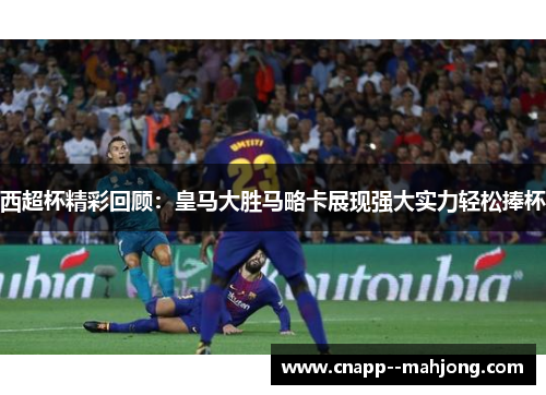 西超杯精彩回顾：皇马大胜马略卡展现强大实力轻松捧杯