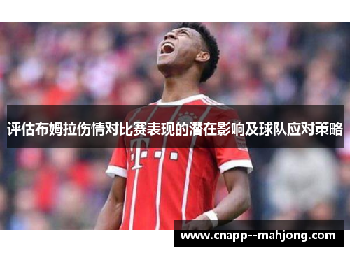 评估布姆拉伤情对比赛表现的潜在影响及球队应对策略