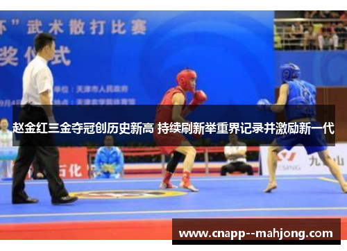 赵金红三金夺冠创历史新高 持续刷新举重界记录并激励新一代