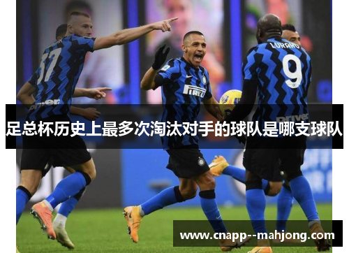 足总杯历史上最多次淘汰对手的球队是哪支球队