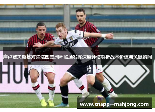 库卢塞夫斯基对阵法国美洲杯临场发挥深度评估解析战术价值与关键瞬间