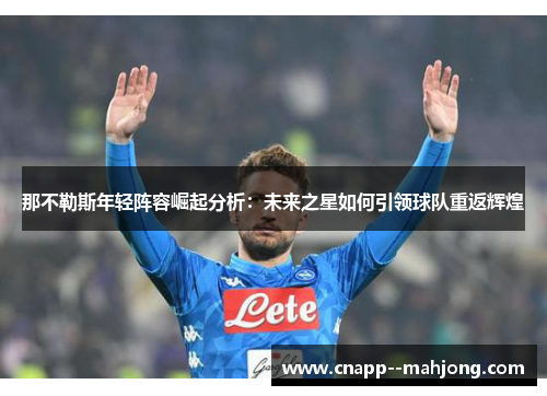 那不勒斯年轻阵容崛起分析：未来之星如何引领球队重返辉煌