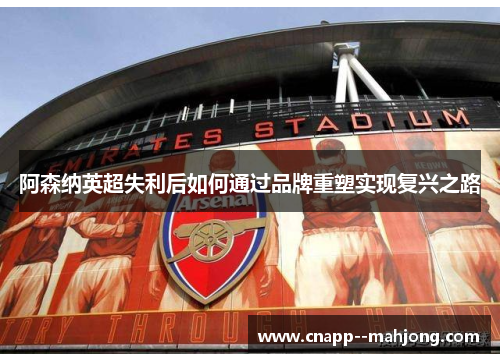 阿森纳英超失利后如何通过品牌重塑实现复兴之路