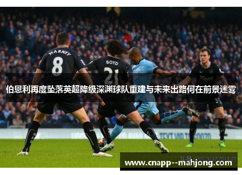 伯恩利再度坠落英超降级深渊球队重建与未来出路何在前景迷雾 伯恩利再度坠落英超降级深渊球队重建与未来出路何在前景迷雾