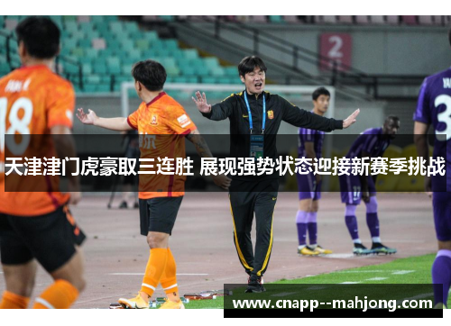 天津津门虎豪取三连胜 展现强势状态迎接新赛季挑战