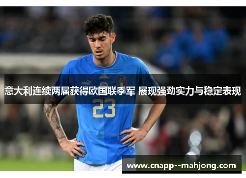 意大利连续两届获得欧国联季军 展现强劲实力与稳定表现 意大利连续两届获得欧国联季军 展现强劲实力与稳定表现