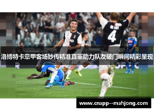 洛博特卡意甲客场妙传精准直塞助力队友破门瞬间精彩呈现