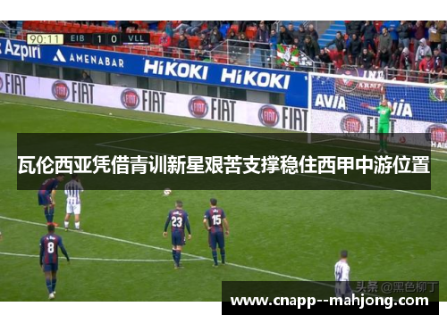 瓦伦西亚凭借青训新星艰苦支撑稳住西甲中游位置 瓦伦西亚凭借青训新星艰苦支撑稳住西甲中游位置