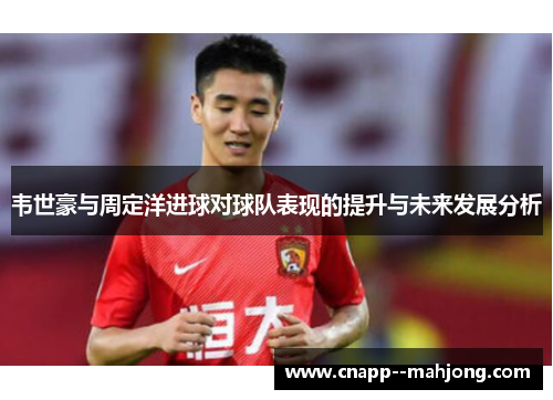 韦世豪与周定洋进球对球队表现的提升与未来发展分析 韦世豪与周定洋进球对球队表现的提升与未来发展分析