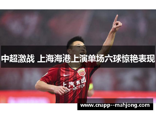中超激战 上海海港上演单场六球惊艳表现