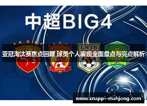 亚冠淘汰赛焦点回顾 球员个人表现全面盘点与亮点解析