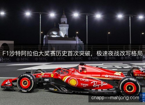 F1沙特阿拉伯大奖赛历史首次突破，极速夜战改写格局