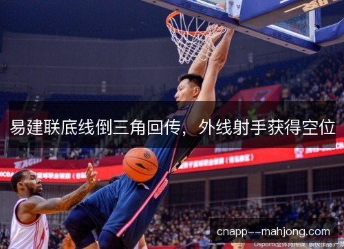易建联底线倒三角回传,外线射手获得空位 易建联底线倒三角回传,外线射手获得空位