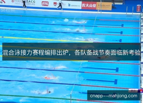 混合泳接力赛程编排出炉，各队备战节奏面临新考验