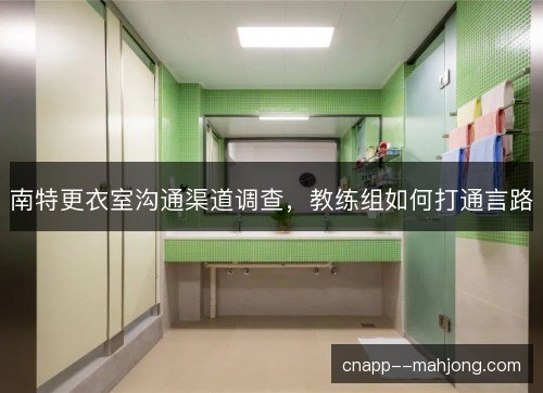 南特更衣室沟通渠道调查，教练组如何打通言路